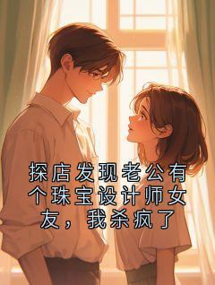 探店发现老公有个珠宝设计师女友，我杀疯了